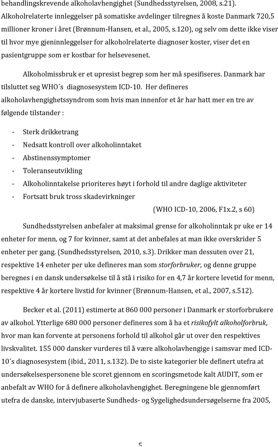 120), og selv om dette ikke viser til hvor mye gjeninnleggelser for alkoholrelaterte diagnoser koster, viser det en pasientgruppe som er kostbar for helsevesenet.