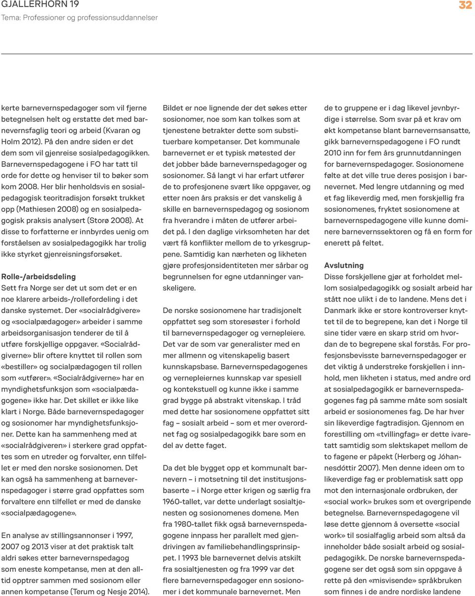 Her blir henholdsvis en sosialpedagogisk teoritradisjon forsøkt trukket opp (Mathiesen 2008) og en sosialpedagogisk praksis analysert (Storø 2008).