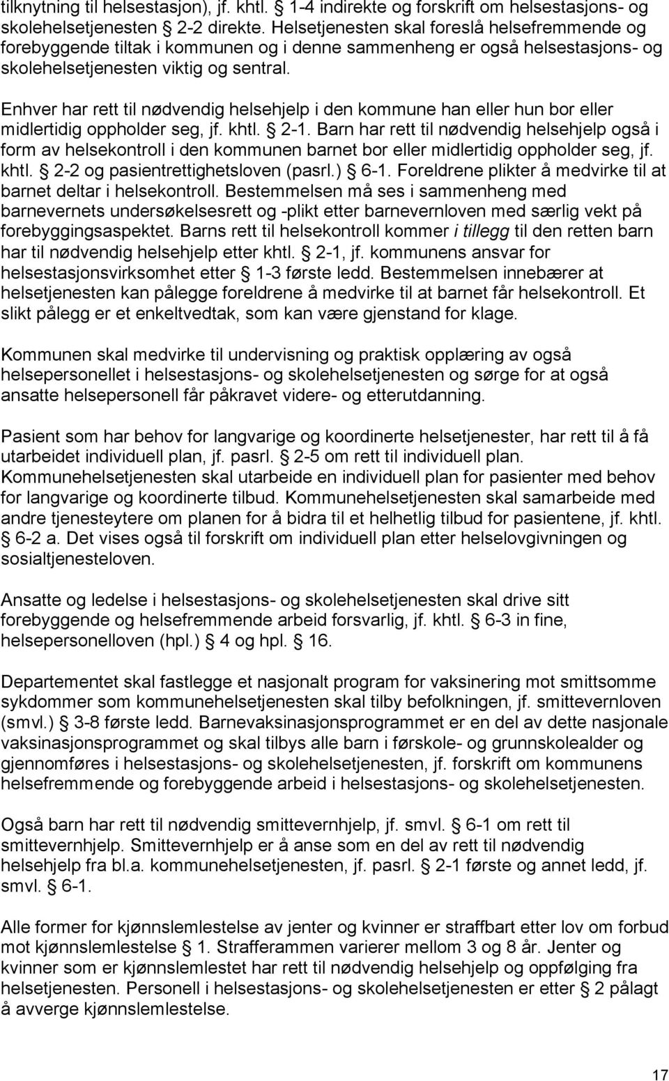 Enhver har rett til nødvendig helsehjelp i den kommune han eller hun bor eller midlertidig oppholder seg, jf. khtl. 2-1.