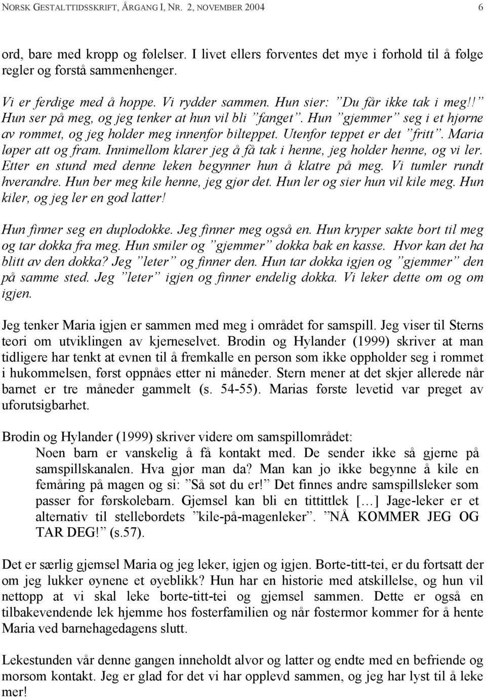 Hun gjemmer seg i et hjørne av rommet, og jeg holder meg innenfor bilteppet. Utenfor teppet er det fritt. Maria løper att og fram. Innimellom klarer jeg å få tak i henne, jeg holder henne, og vi ler.