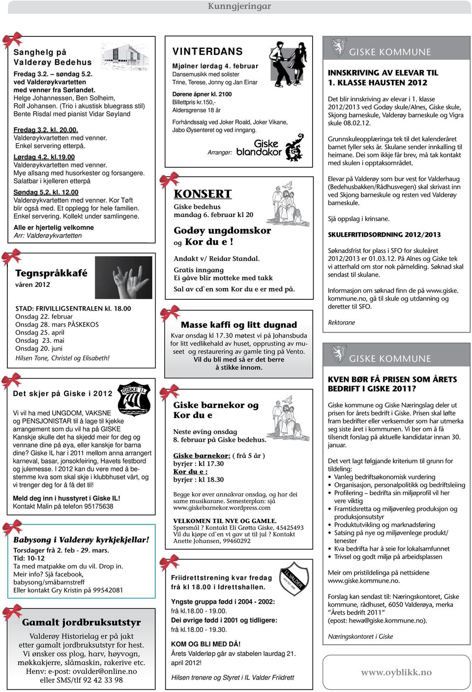 00 Valderøykvartetten med venner. Mye allsang med husorkester og forsangere. Salatbar i kjelleren etterpå Søndag 5,2, kl. 12.00 Valderøykvartetten med venner. Kor Tøft blir også med.