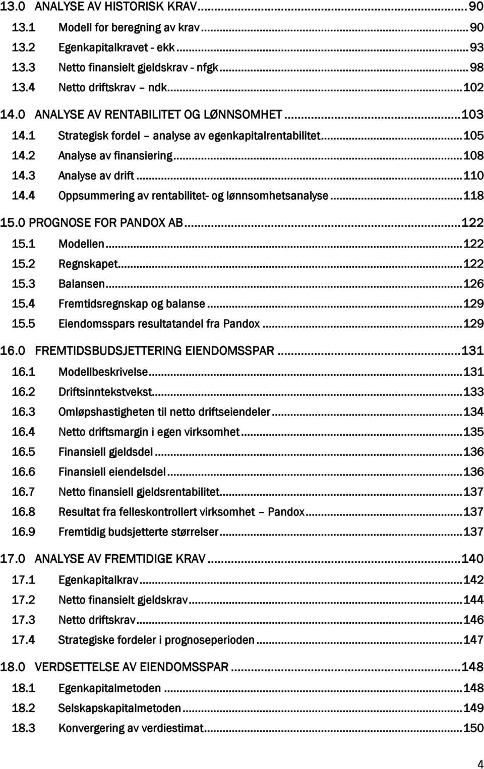 4 Oppsummering av rentabilitet- og lønnsomhetsanalyse... 118 15.0 PROGNOSE FOR PANDOX AB... 122 15.1 Modellen... 122 15.2 Regnskapet... 122 15.3 Balansen... 126 15.4 Fremtidsregnskap og balanse.