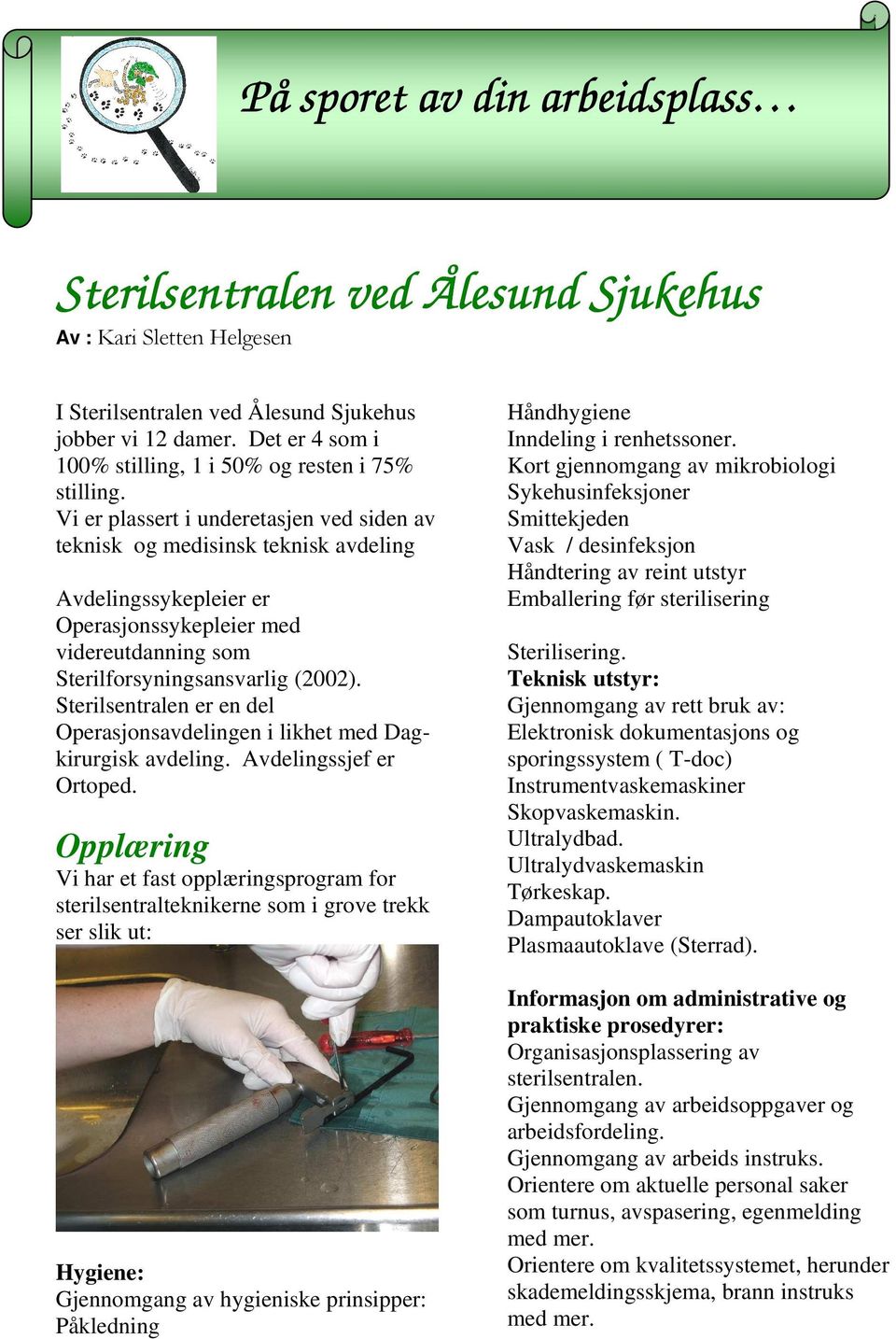 Vi er plassert i underetasjen ved siden av teknisk og medisinsk teknisk avdeling Avdelingssykepleier er Operasjonssykepleier med videreutdanning som Sterilforsyningsansvarlig (2002).