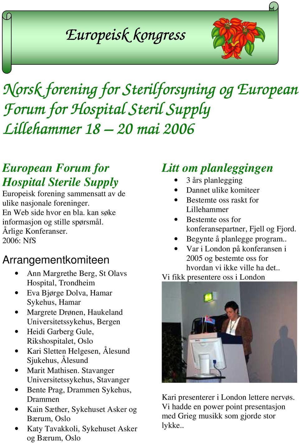 2006: NfS Arrangementkomiteen Ann Margrethe Berg, St Olavs Hospital, Trondheim Eva Bjørge Dolva, Hamar Sykehus, Hamar Margrete Drønen, Haukeland Universitetssykehus, Bergen Heidi Garberg Gule,