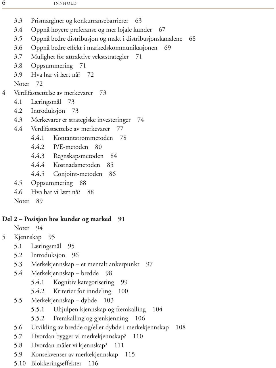1 Læringsmål 73 4.2 Introduksjon 73 4.3 Merkevarer er strategiske investeringer 74 4.4 Verdifastsettelse av merkevarer 77 4.4.1 Kontantstrømmetoden 78 4.4.2 P/E-metoden 80 4.4.3 Regnskapsmetoden 84 4.