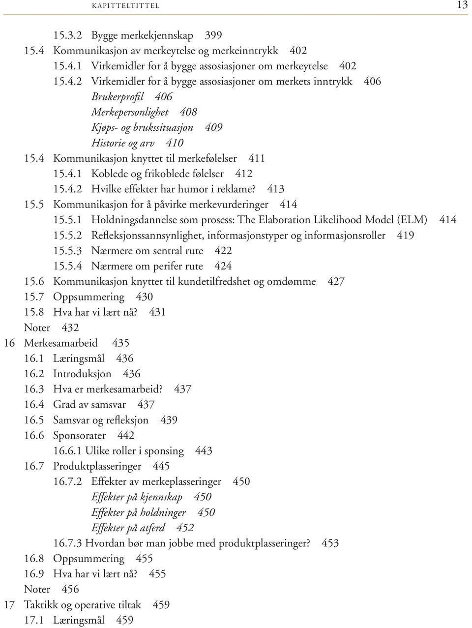 2 15.4.1 Virkemidler for å bygge assosiasjoner om merkeytelse 402 15.4.2 Virkemidler for å bygge assosiasjoner om merkets inntrykk 406 Brukerprofil 406 Merkepersonlighet 408 Kjøps- og brukssituasjon 409 Historie og arv 410 15.