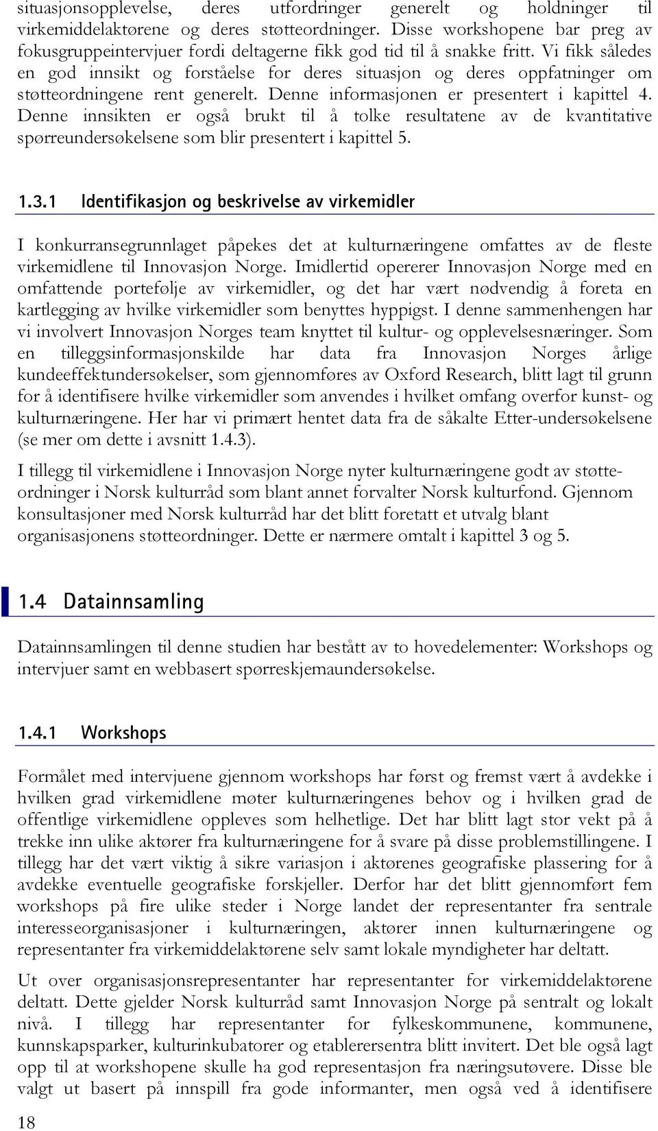 Vi fikk således en god innsikt og forståelse for deres situasjon og deres oppfatninger om støtteordningene rent generelt. Denne informasjonen er presentert i kapittel 4.