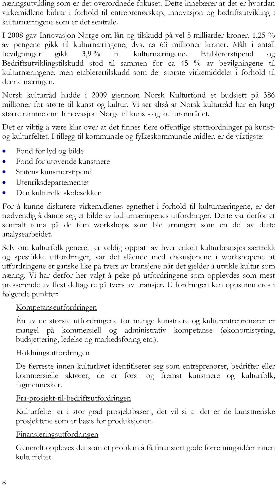 I 2008 gav Innovasjon Norge om lån og tilskudd på vel 5 milliarder kroner. 1,25 % av pengene gikk til kulturnæringene, dvs. ca 63 millioner kroner.