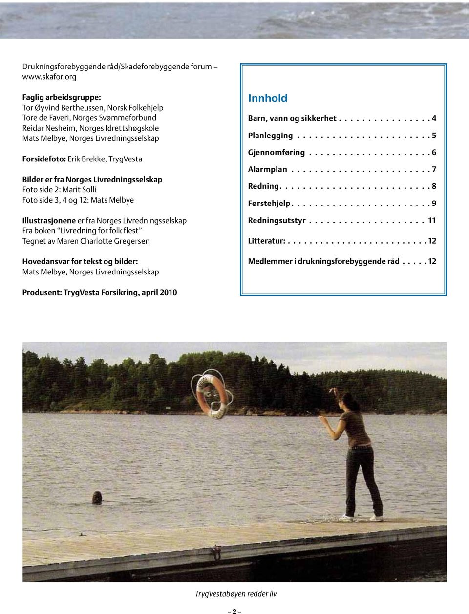 Brekke, TrygVesta Bilder er fra Norges Livredningsselskap Foto side 2: Marit Solli Foto side 3, 4 og 12: Mats Melbye Illustrasjonene er fra Norges Livredningsselskap Fra boken Livredning for folk