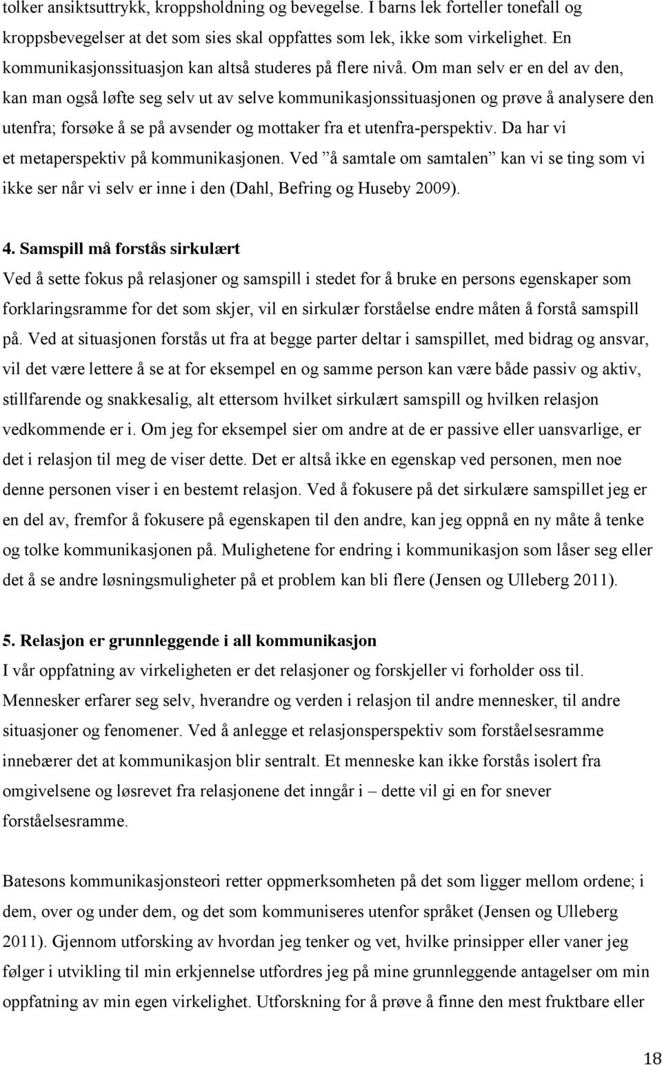 Om man selv er en del av den, kan man også løfte seg selv ut av selve kommunikasjonssituasjonen og prøve å analysere den utenfra; forsøke å se på avsender og mottaker fra et utenfra-perspektiv.