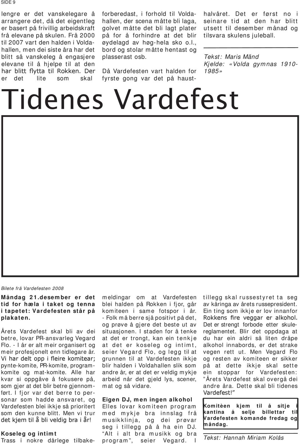 Der er det lite som skal forberedast, i forhold til Voldahallen, der scena måtte bli laga, golvet måtte det bli lagt plater på for å forhindre at det blir øydelagd av høg-hela sko o.l., bord og stolar måtte hentast og plasserast osb.