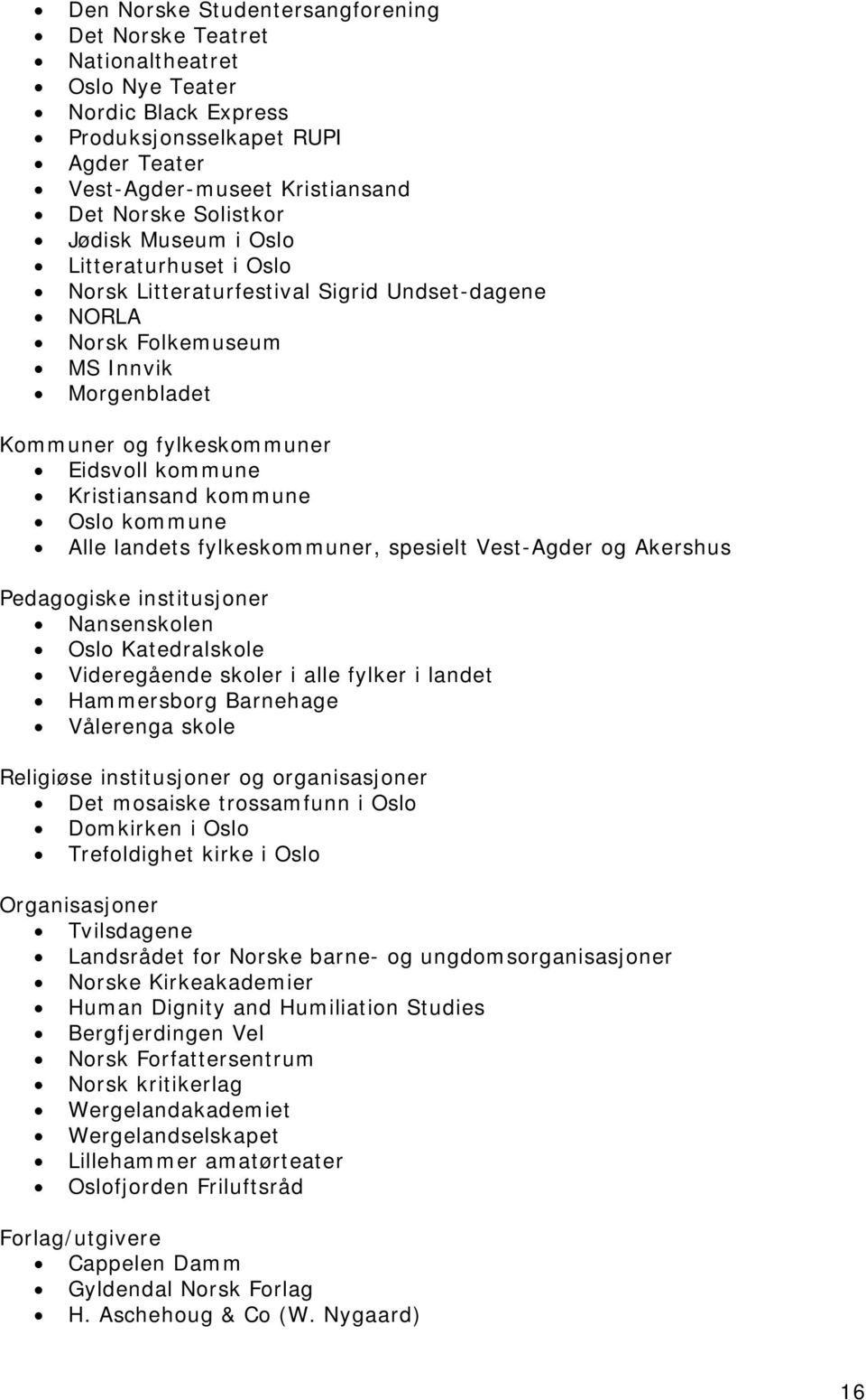 kommune Oslo kommune Alle landets fylkeskommuner, spesielt Vest-Agder og Akershus Pedagogiske institusjoner Nansenskolen Oslo Katedralskole Videregående skoler i alle fylker i landet Hammersborg