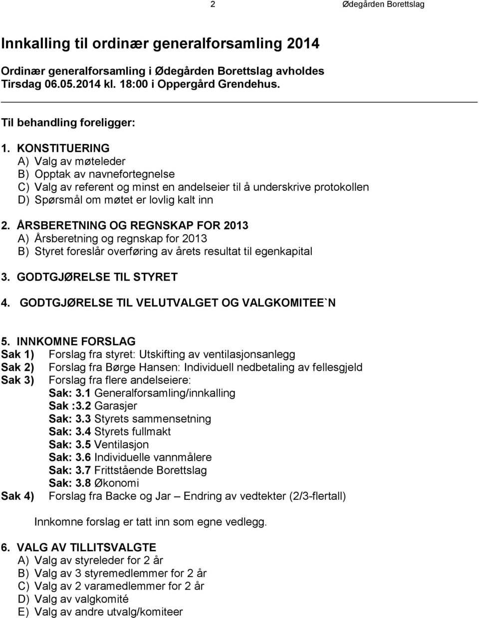 KONSTITUERING A) Valg av møteleder B) Opptak av navnefortegnelse C) Valg av referent og minst en andelseier til å underskrive protokollen D) Spørsmål om møtet er lovlig kalt inn 2.