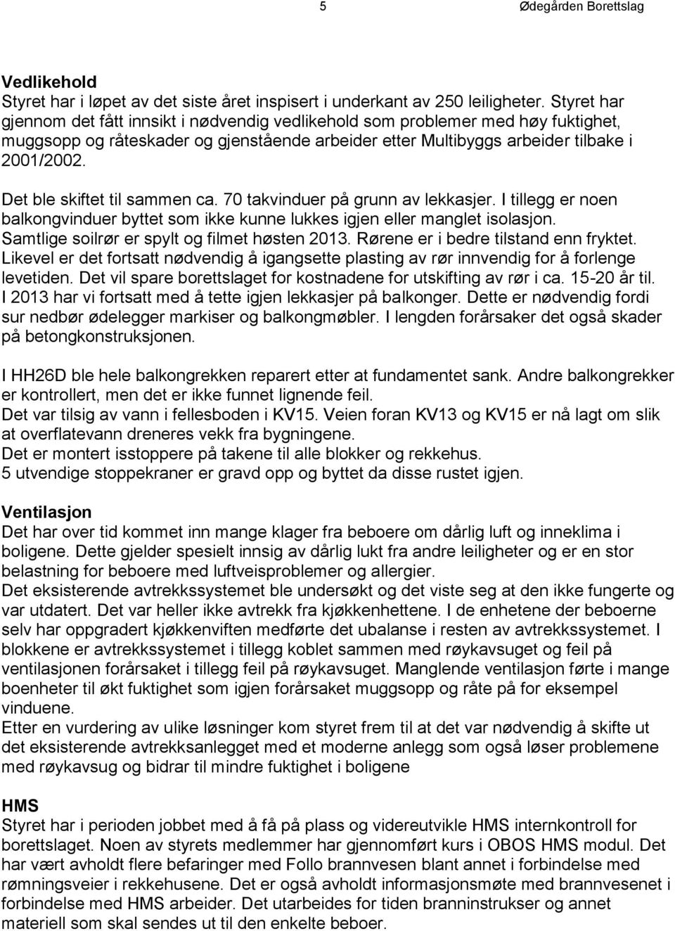 Det ble skiftet til sammen ca. 70 takvinduer på grunn av lekkasjer. I tillegg er noen balkongvinduer byttet som ikke kunne lukkes igjen eller manglet isolasjon.