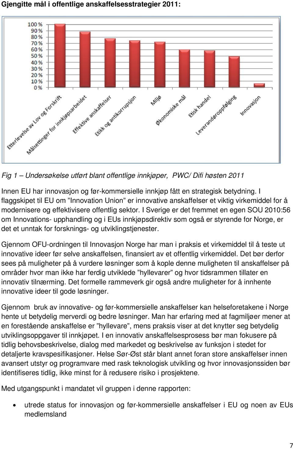 I Sverige er det fremmet en egen SOU 2010:56 om Innovations- upphandling og i EUs innkjøpsdirektiv som også er styrende for Norge, er det et unntak for forsknings- og utviklingstjenester.