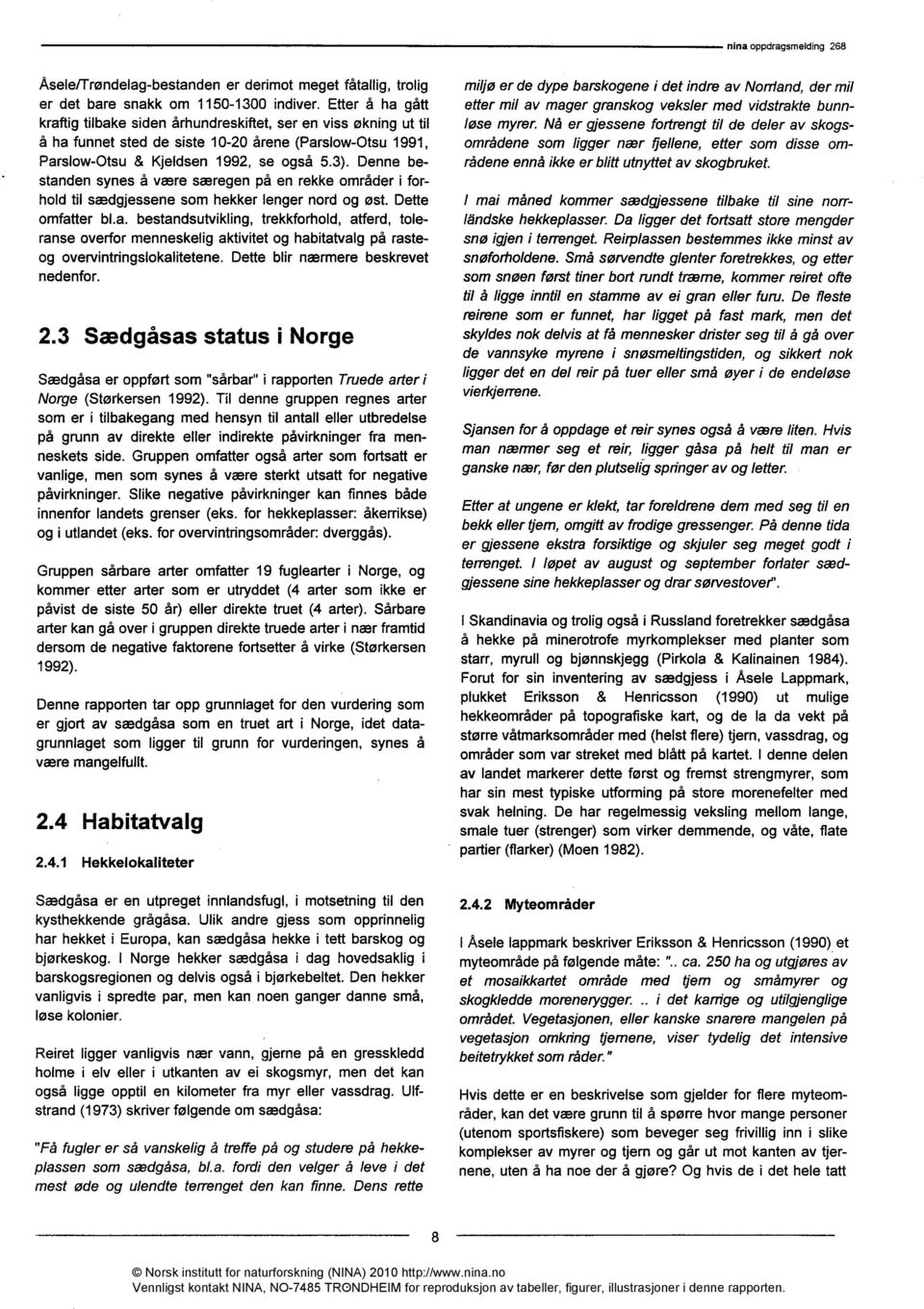 Denne bestanden synes å være særegen på en rekke områder i forhold til sædgjessene som hekker lenger nord og øst. Dette omfatter bl.a. bestandsutvikling, trekkforhold, atferd, toleranse overfor menneskelig aktivitet og habitatvalg på rasteog overvintringslokalitetene.