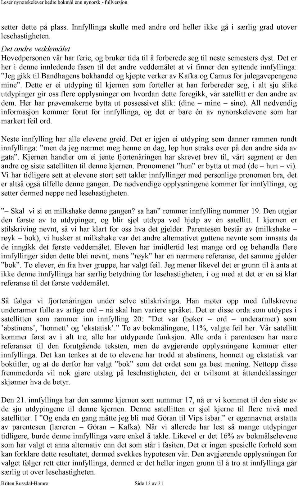 Det er her i denne innledende fasen til det andre veddemålet at vi finner den syttende innfyllinga: Jeg gikk til Bandhagens bokhandel og kjøpte verker av Kafka og Camus for julegavepengene mine.