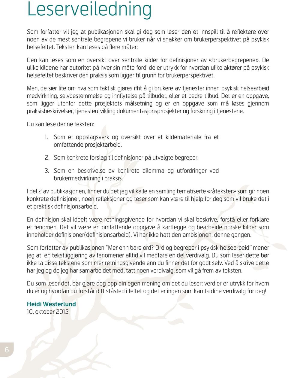 De ulike kildene har autoritet på hver sin måte fordi de er utrykk for hvordan ulike aktører på psykisk helsefeltet beskriver den praksis som ligger til grunn for brukerperspektivet.