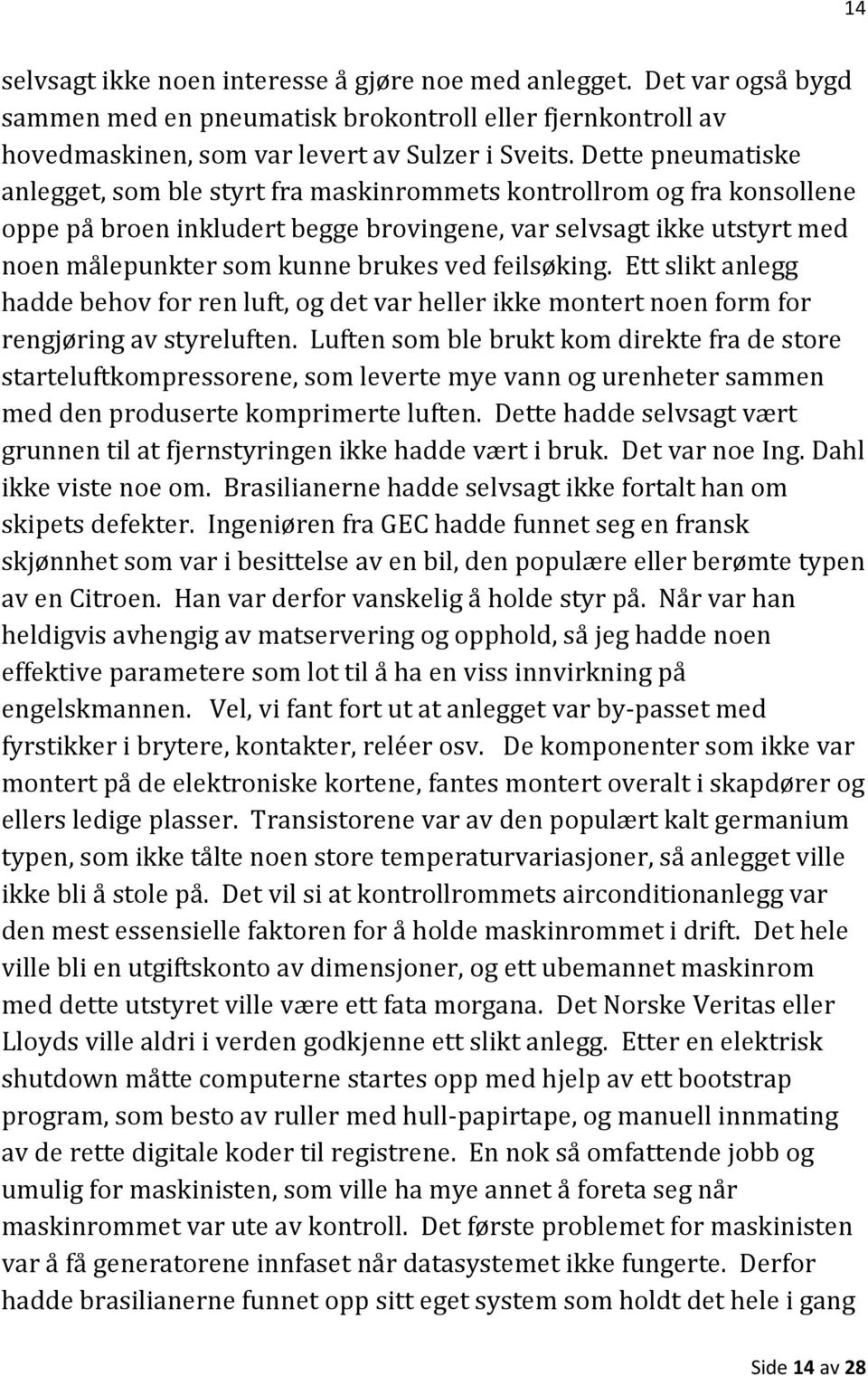 feilsøking. Ett slikt anlegg hadde behov for ren luft, og det var heller ikke montert noen form for rengjøring av styreluften.