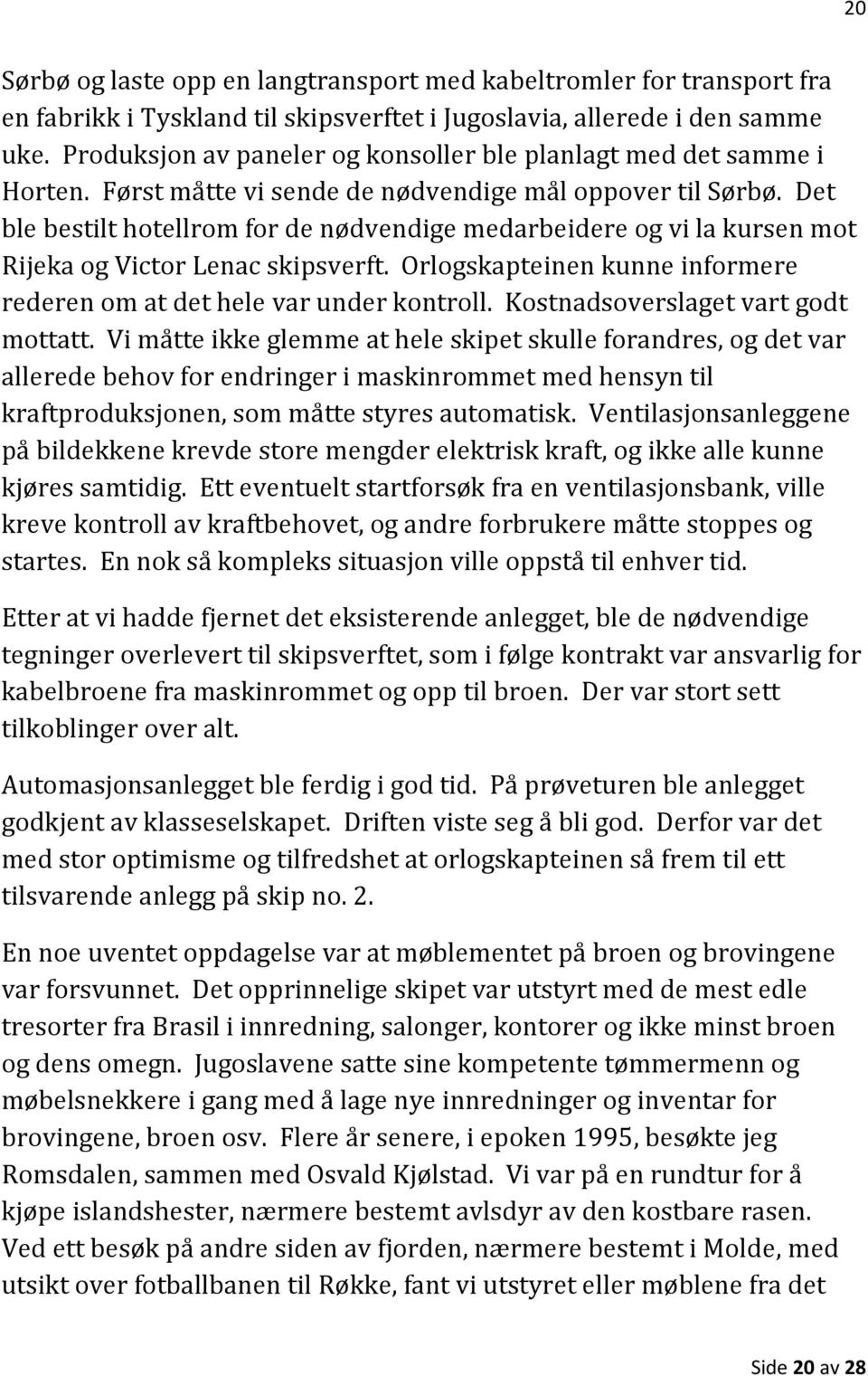 Det ble bestilt hotellrom for de nødvendige medarbeidere og vi la kursen mot Rijeka og Victor Lenac skipsverft. Orlogskapteinen kunne informere rederen om at det hele var under kontroll.