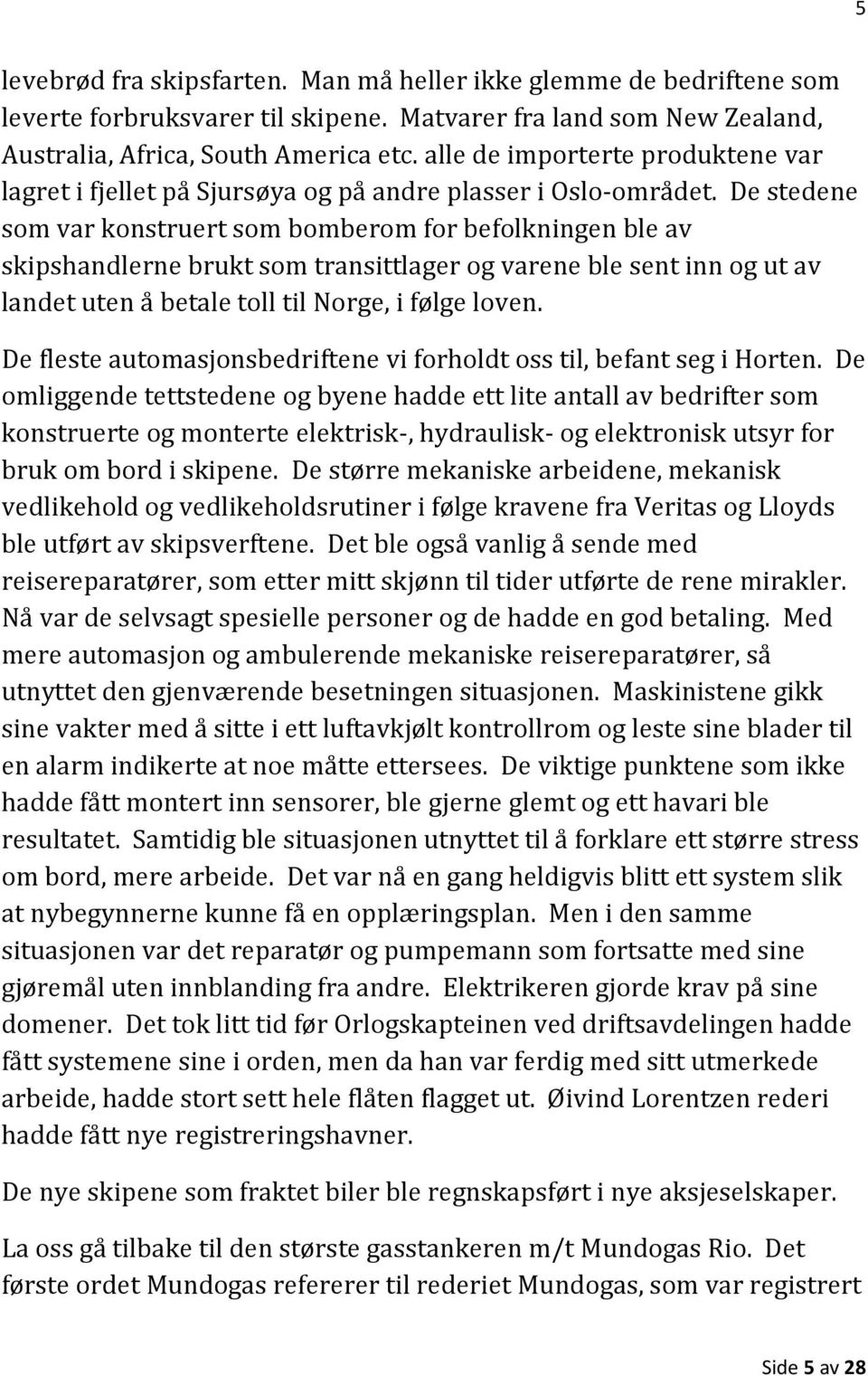 De stedene som var konstruert som bomberom for befolkningen ble av skipshandlerne brukt som transittlager og varene ble sent inn og ut av landet uten å betale toll til Norge, i følge loven.