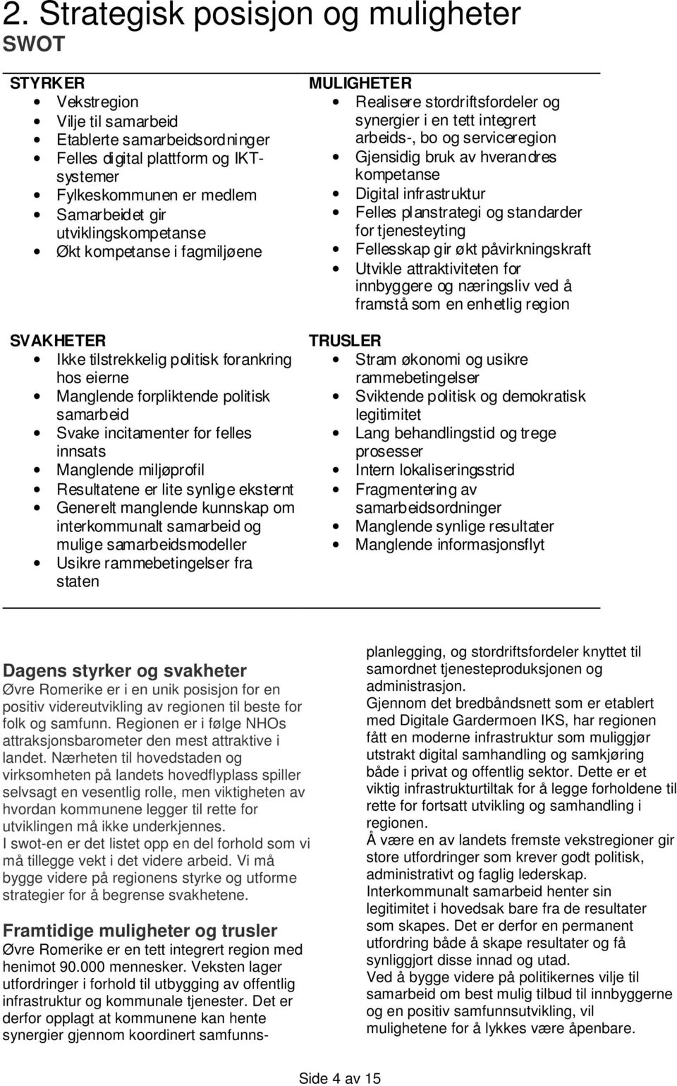 miljøprofil Resultatene er lite synlige eksternt Generelt manglende kunnskap om interkommunalt samarbeid og mulige samarbeidsmodeller Usikre rammebetingelser fra staten MULIGHETER Realisere