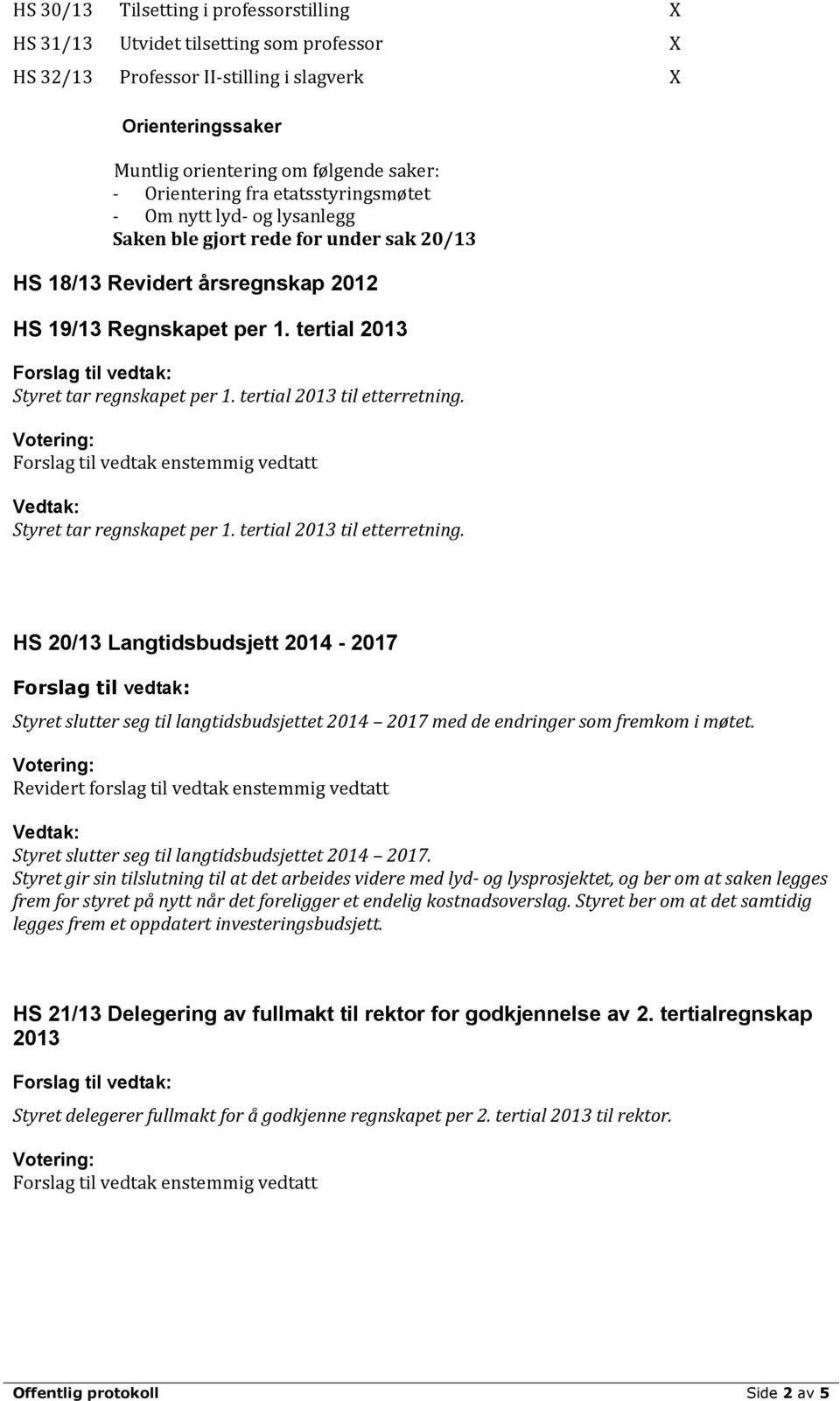 tertial 2013 Styret tar regnskapet per 1. tertial 2013 til etterretning. Styret tar regnskapet per 1. tertial 2013 til etterretning. HS 20/13 Langtidsbudsjett 2014-2017 Styret slutter seg til langtidsbudsjettet 2014 2017 med de endringer som fremkom i møtet.