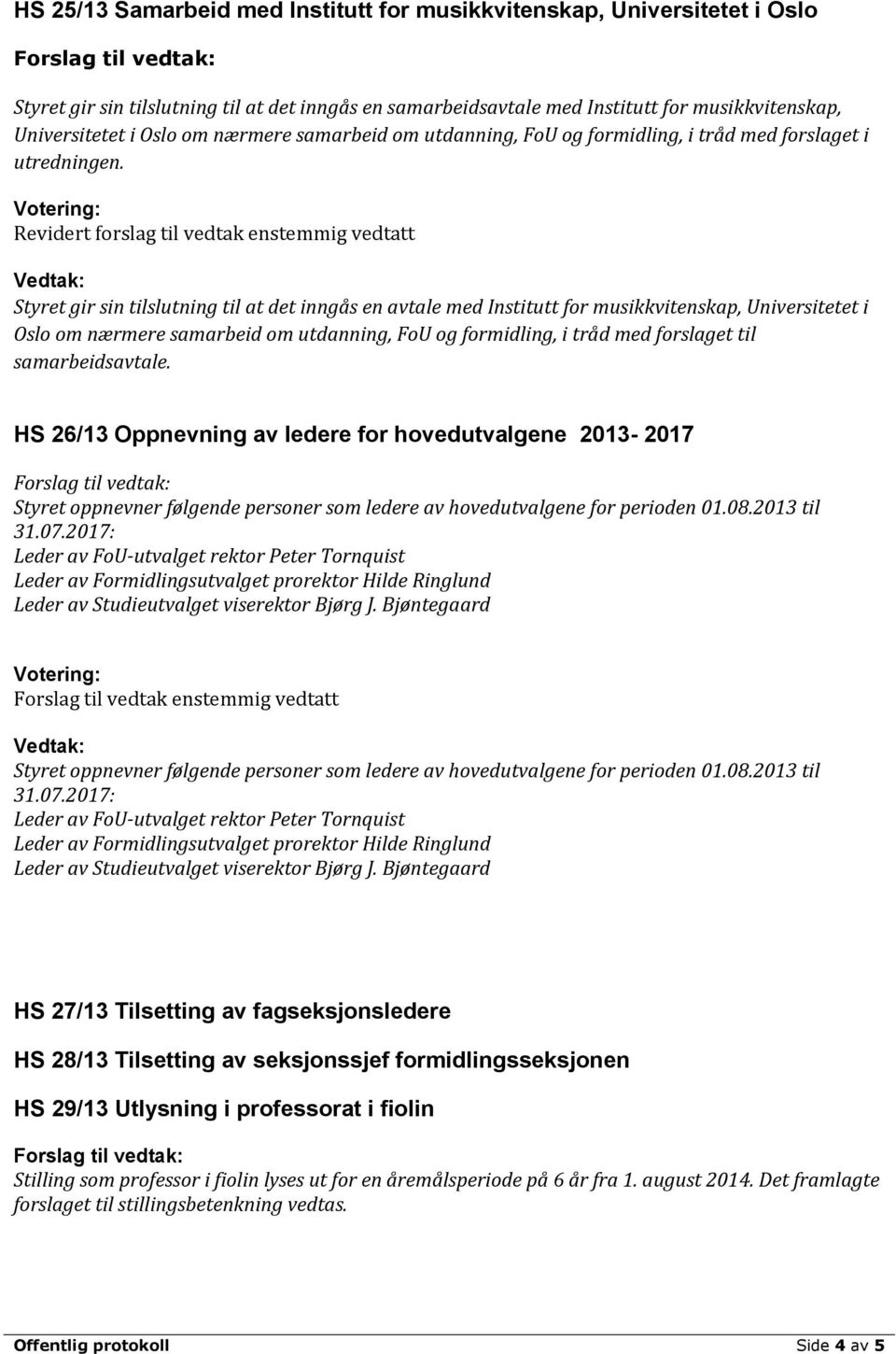 Revidert forslag til vedtak enstemmig vedtatt Styret gir sin tilslutning til at det inngås en avtale med Institutt for musikkvitenskap, Universitetet i Oslo om nærmere samarbeid om utdanning, FoU og