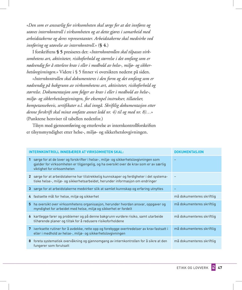 ) I forskriftens 5 presiseres det: «Internkontrollen skal tilpasses virksomhetens art, aktiviteter, risikoforhold og størrelse i det omfang som er nødvendig for å etterleve krav i eller i medhold av