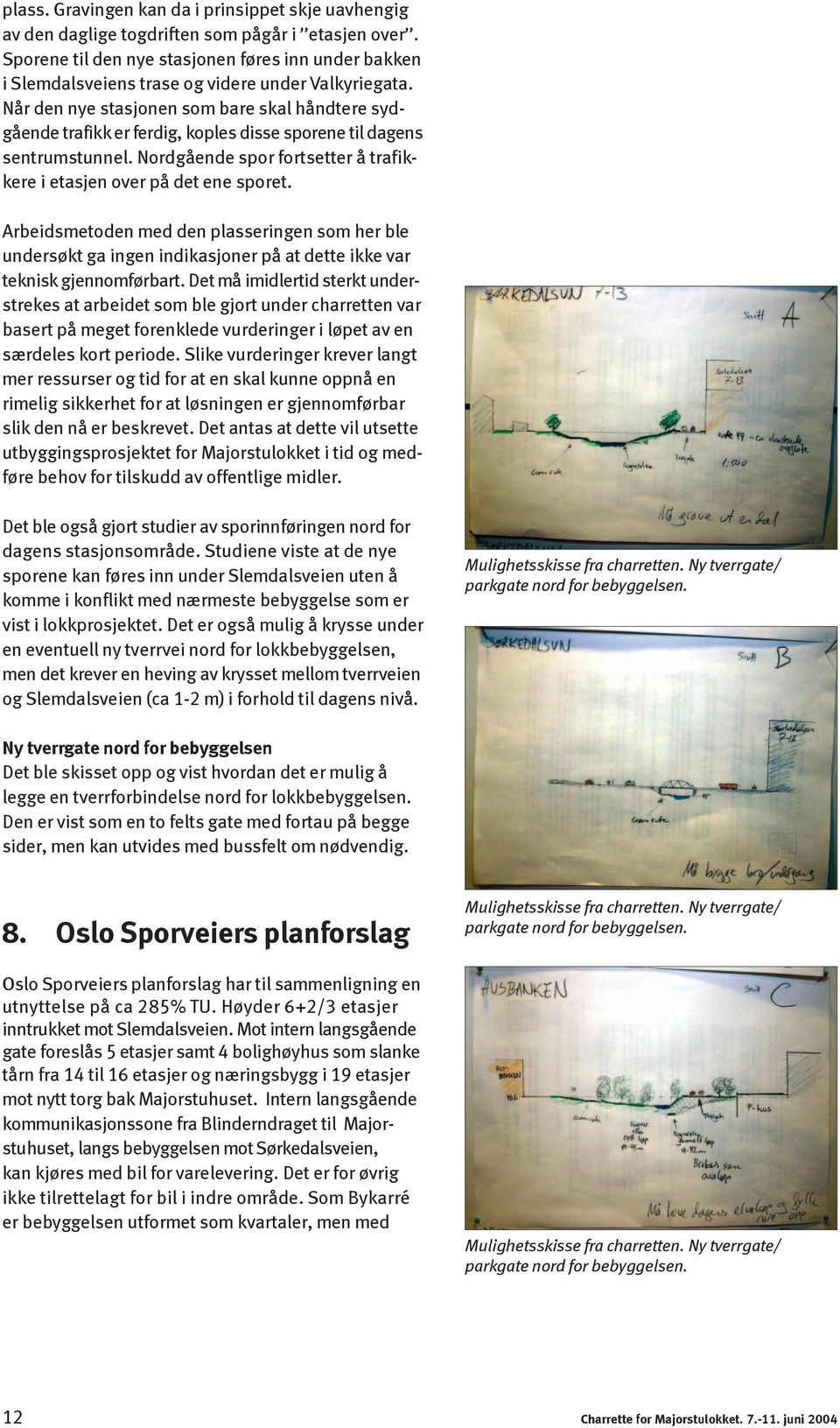 Når den nye stasjonen som bare skal håndtere sydgående trafikk er ferdig, koples disse sporene til dagens sentrumstunnel. Nordgående spor fortsetter å trafikkere i etasjen over på det ene sporet.