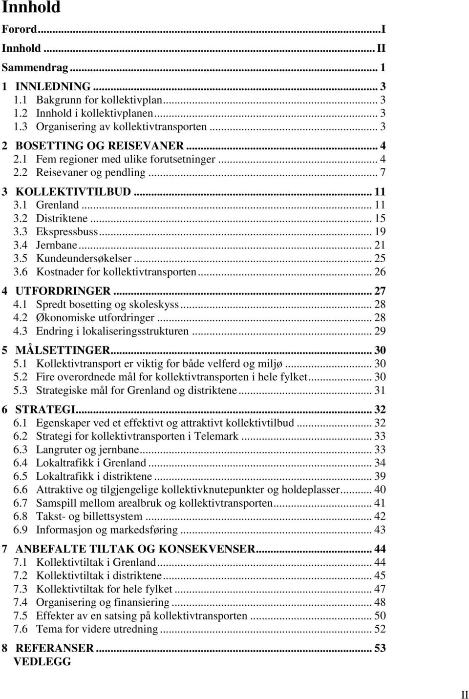 .. 19 3.4 Jernbane... 21 3.5 Kundeundersøkelser... 25 3.6 Kostnader for kollektivtransporten... 26 4 UTFORDRINGER... 27 4.1 Spredt bosetting og skoleskyss... 28 4.2 Økonomiske utfordringer... 28 4.3 Endring i lokaliseringsstrukturen.