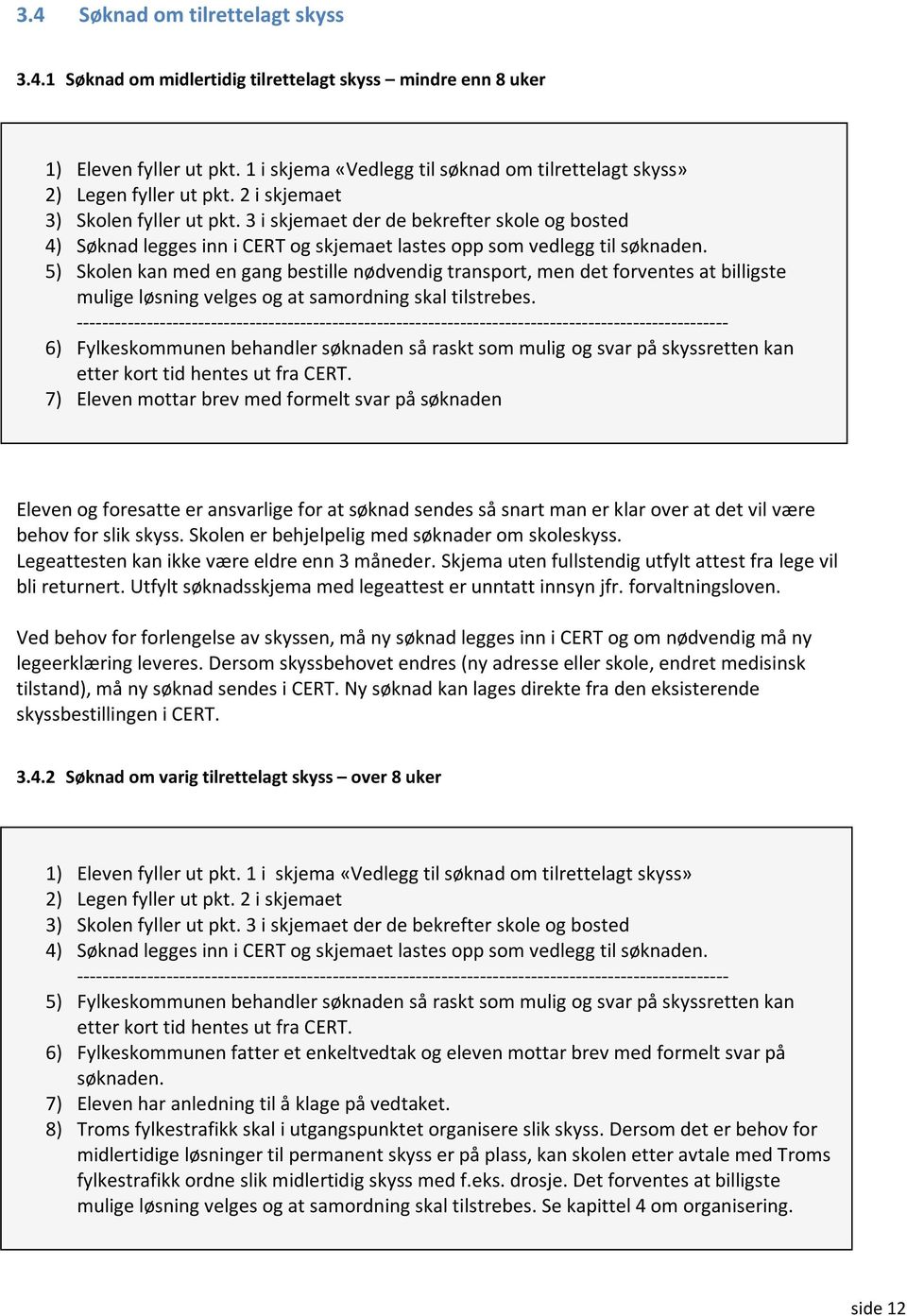 5) Skolen kan med en gang bestille nødvendig transport, men det forventes at billigste mulige løsning velges og at samordning skal tilstrebes.