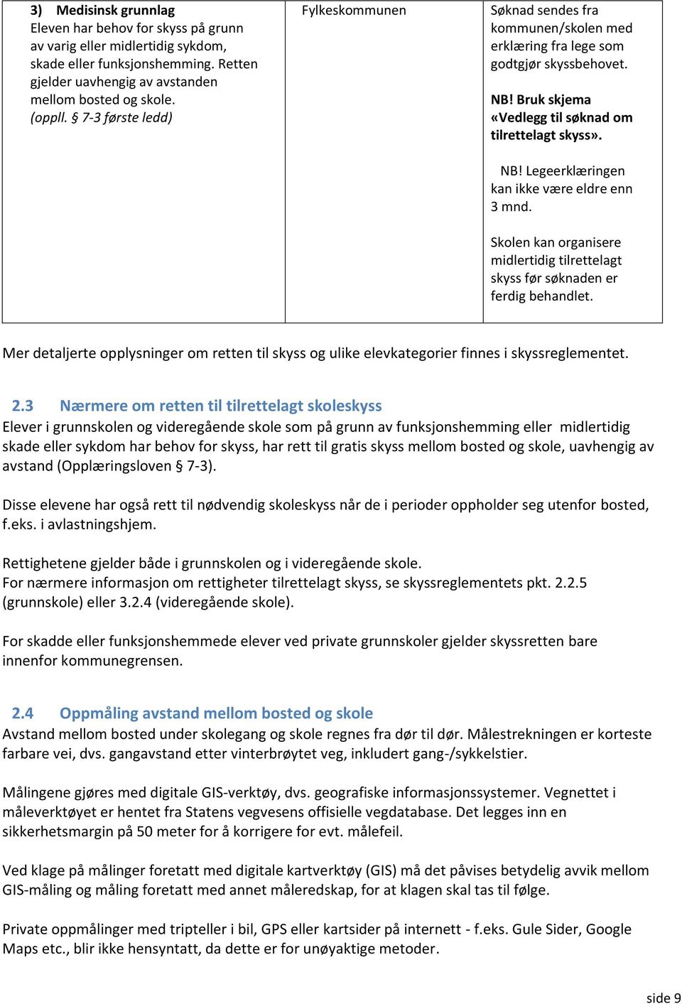 Skolen kan organisere midlertidig tilrettelagt skyss før søknaden er ferdig behandlet. Mer detaljerte opplysninger om retten til skyss og ulike elevkategorier finnes i skyssreglementet. 2.