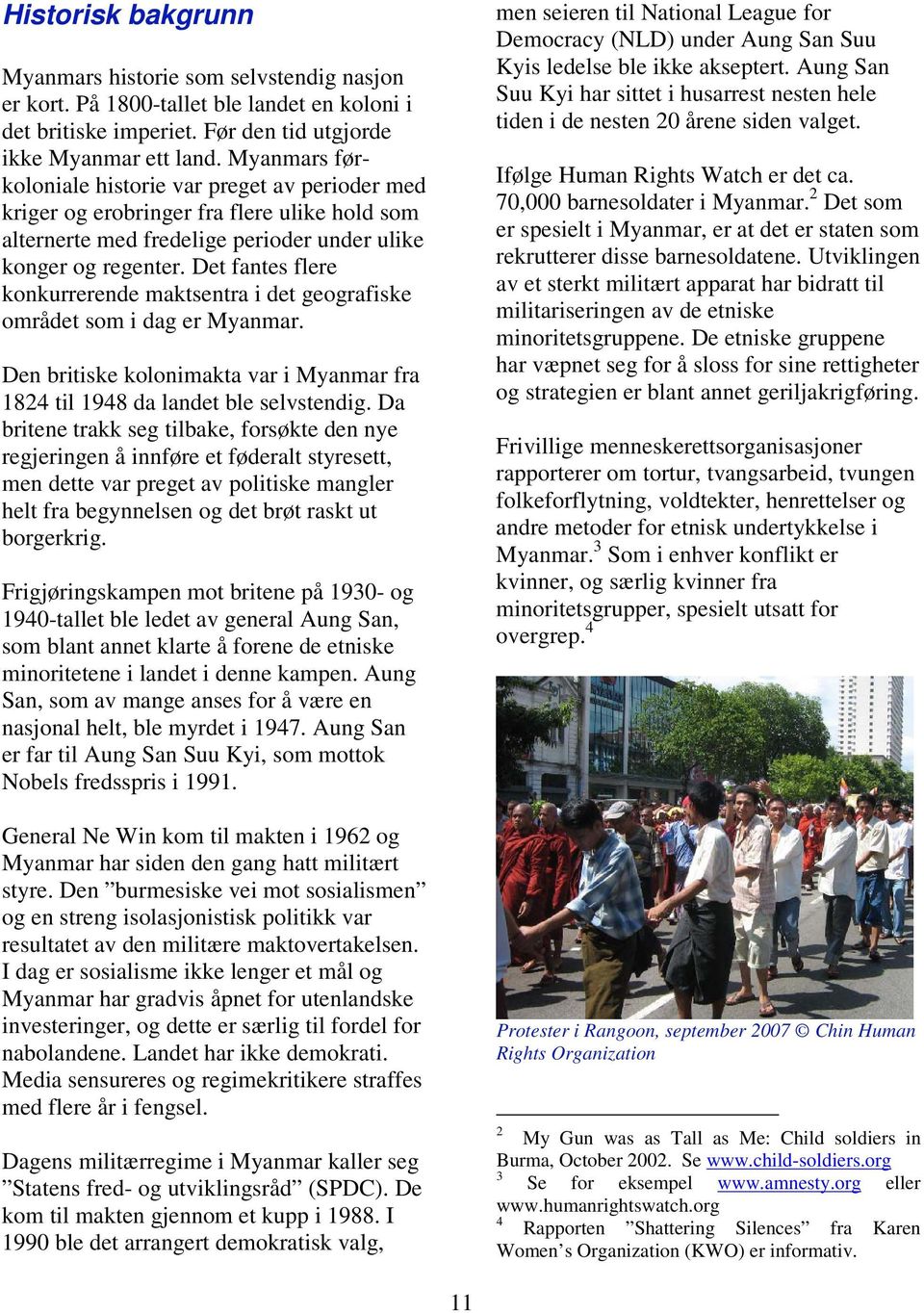 Det fantes flere konkurrerende maktsentra i det geografiske området som i dag er Myanmar. Den britiske kolonimakta var i Myanmar fra 1824 til 1948 da landet ble selvstendig.