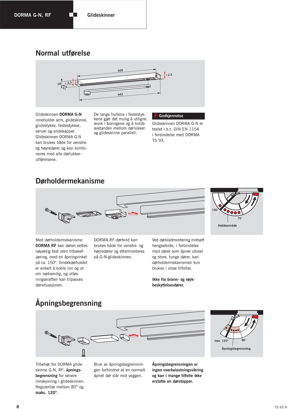 De lange hullene i festestykkene gjør det mulig å utligne avvik i boringene og å holde avstanden mellom dørlukker og glideskinne parallell. F Godkjennelse Glideskinnen DORMA G-N er testet i.h.t. DIN EN 11 i forbindelse med DORMA TS 93.