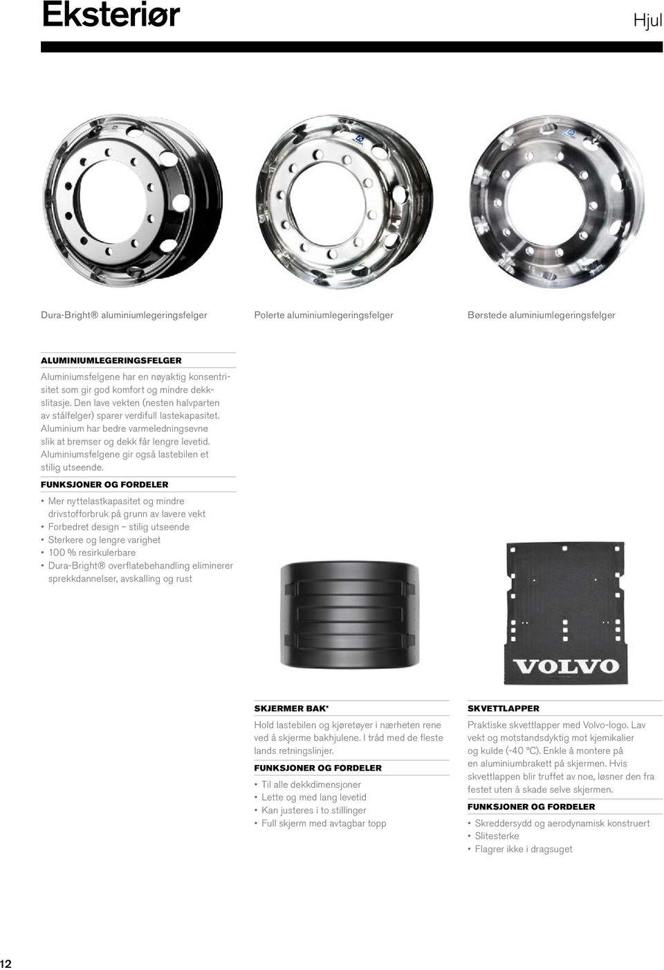 Aluminium har bedre varmeledningsevne slik at bremser og dekk får lengre levetid. Aluminiumsfelgene gir også lastebilen et stilig utseende.