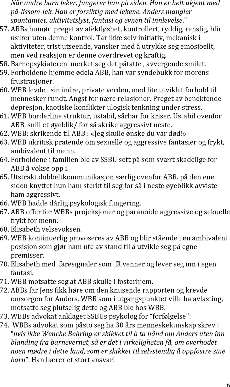 Tar ikke selv initiativ, mekanisk i aktiviteter, trist utseende, vansker med å utrykke seg emosjoellt, men ved reaksjon er denne overdrevet og kraftig. 58.