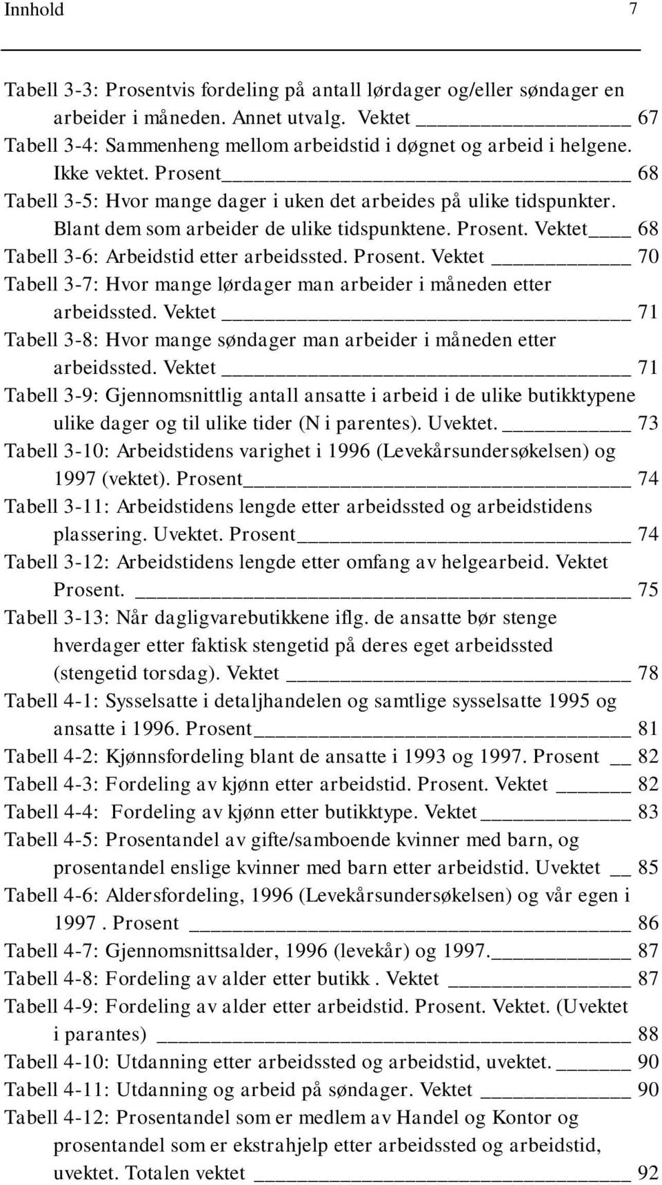 Prosent. Vektet 70 Tabell 3-7: Hvor mange lørdager man arbeider i måneden etter arbeidssted. Vektet 71 Tabell 3-8: Hvor mange søndager man arbeider i måneden etter arbeidssted.