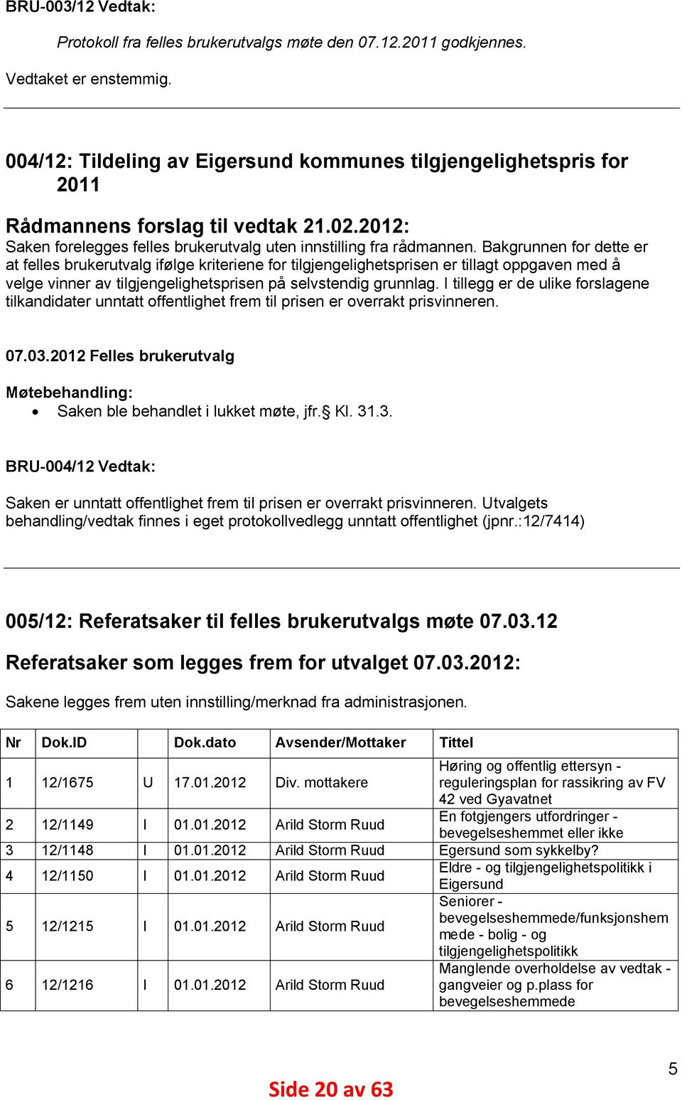 Bakgrunnen for dette er at felles brukerutvalg ifølge kriteriene for tilgjengelighetsprisen er tillagt oppgaven med å velge vinner av tilgjengelighetsprisen på selvstendig grunnlag.