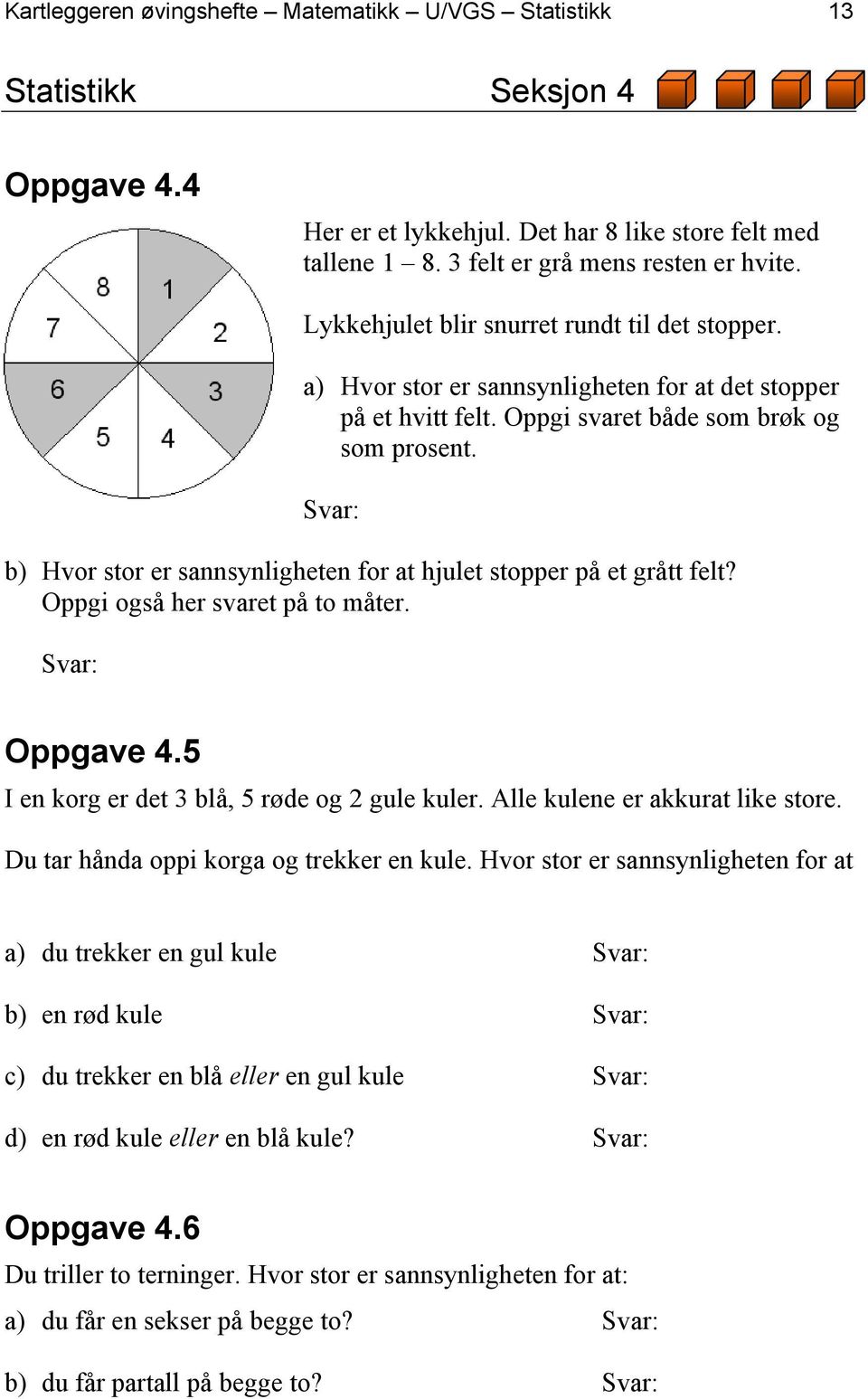 b) Hvor stor er sannsynligheten for at hjulet stopper på et grått felt? Oppgi også her svaret på to måter. Oppgave 4.5 I en korg er det 3 blå, 5 røde og 2 gule kuler.