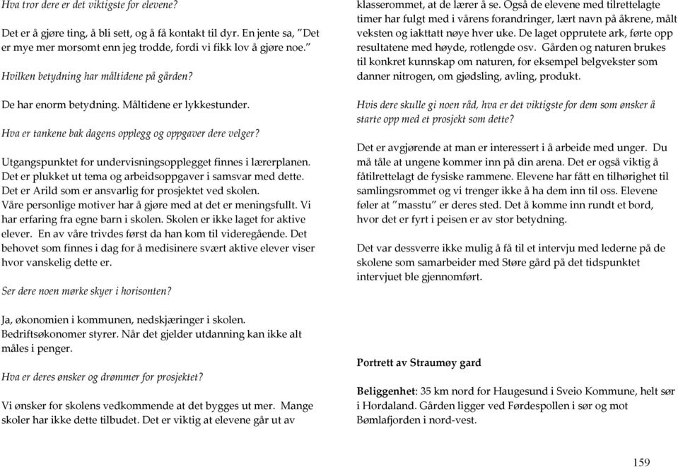 Utgangspunktet for undervisningsopplegget finnes i lærerplanen. Det er plukket ut tema og arbeidsoppgaver i samsvar med dette. Det er Arild som er ansvarlig for prosjektet ved skolen.