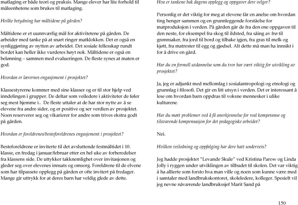 Det sosiale fellesskap rundt bordet kan heller ikke vurderes høyt nok. Måltidene er også en belønning sammen med evalueringen. De fleste synes at maten er god.