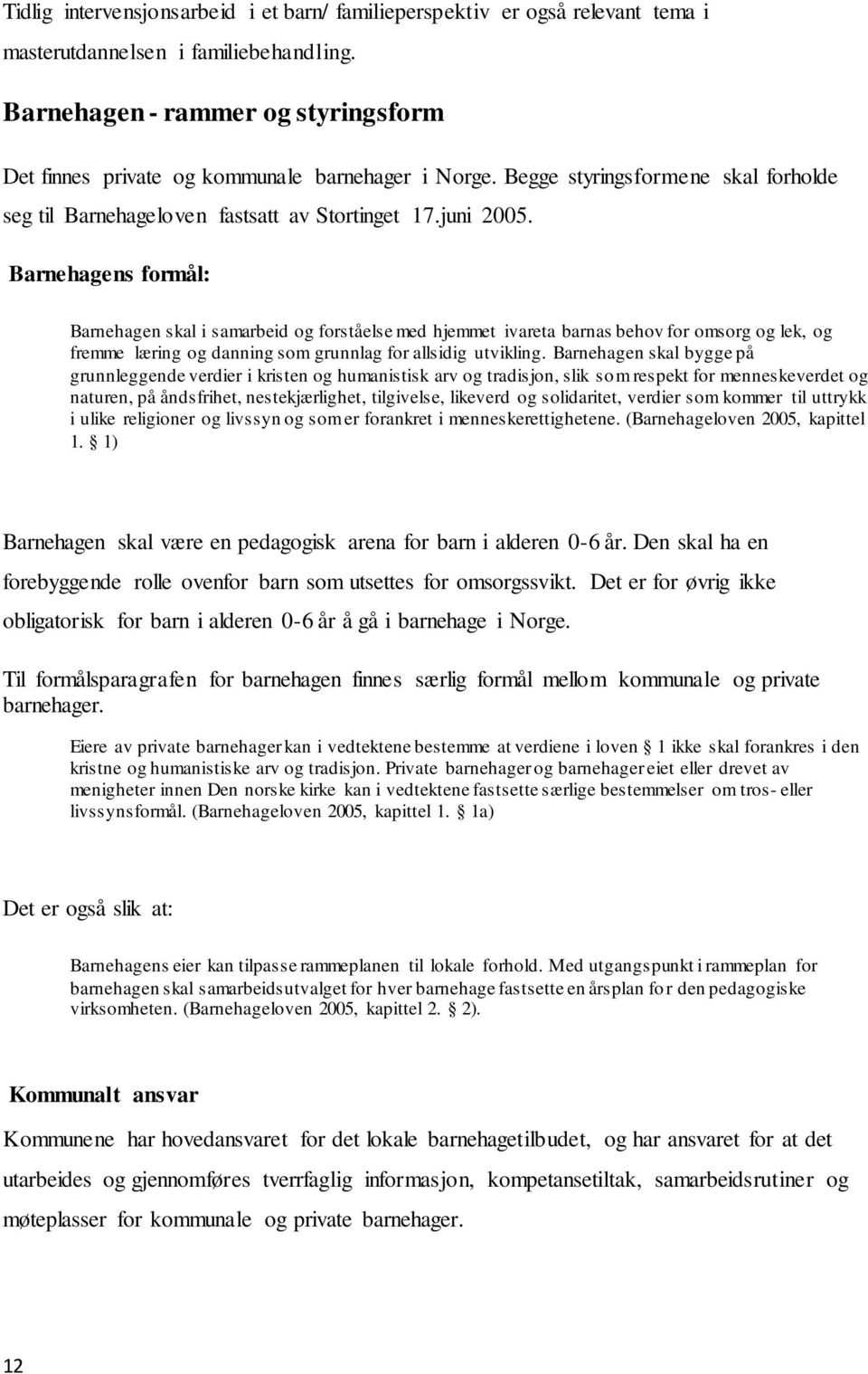 Barnehagens formål: Barnehagen skal i samarbeid og forståelse med hjemmet ivareta barnas behov for omsorg og lek, og fremme læring og danning som grunnlag for allsidig utvikling.