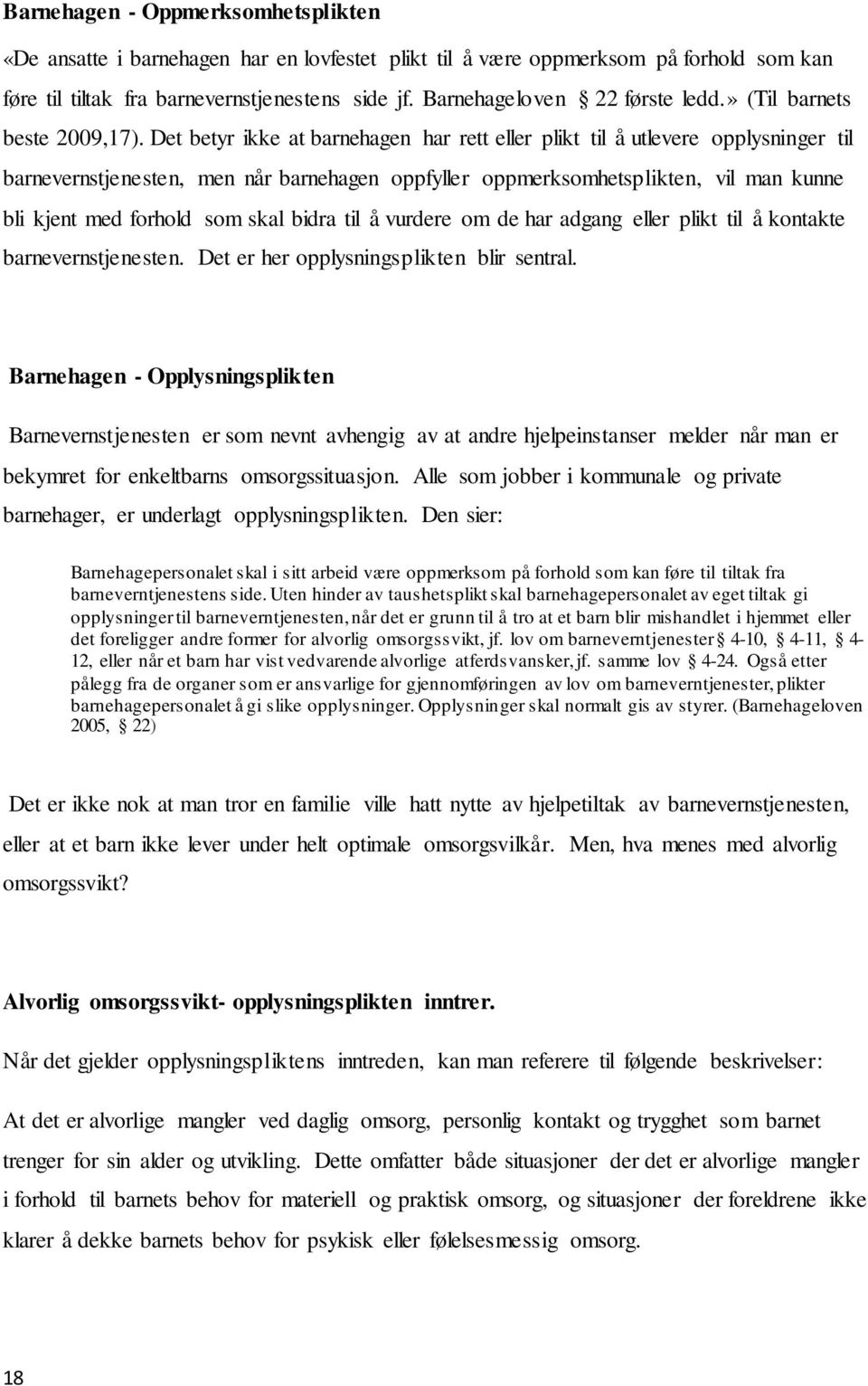 Det betyr ikke at barnehagen har rett eller plikt til å utlevere opplysninger til barnevernstjenesten, men når barnehagen oppfyller oppmerksomhetsplikten, vil man kunne bli kjent med forhold som skal