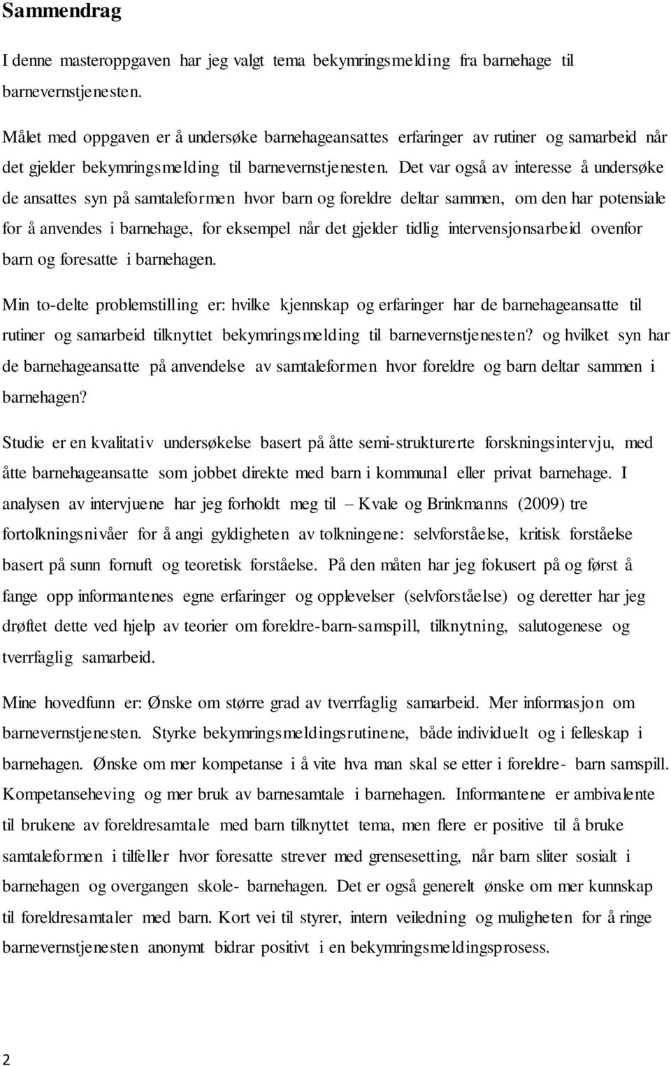 Det var også av interesse å undersøke de ansattes syn på samtaleformen hvor barn og foreldre deltar sammen, om den har potensiale for å anvendes i barnehage, for eksempel når det gjelder tidlig