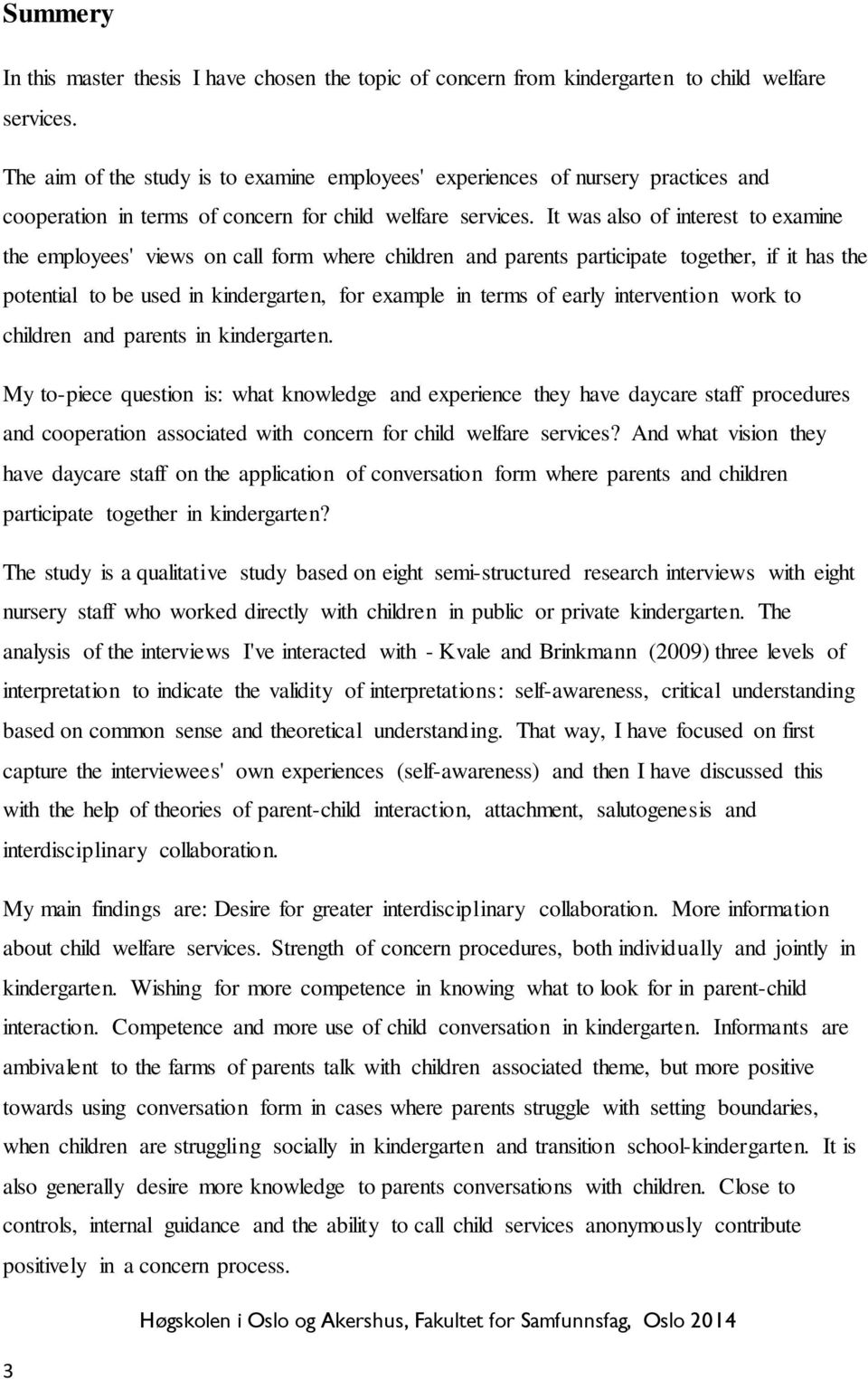 It was also of interest to examine the employees' views on call form where children and parents participate together, if it has the potential to be used in kindergarten, for example in terms of early