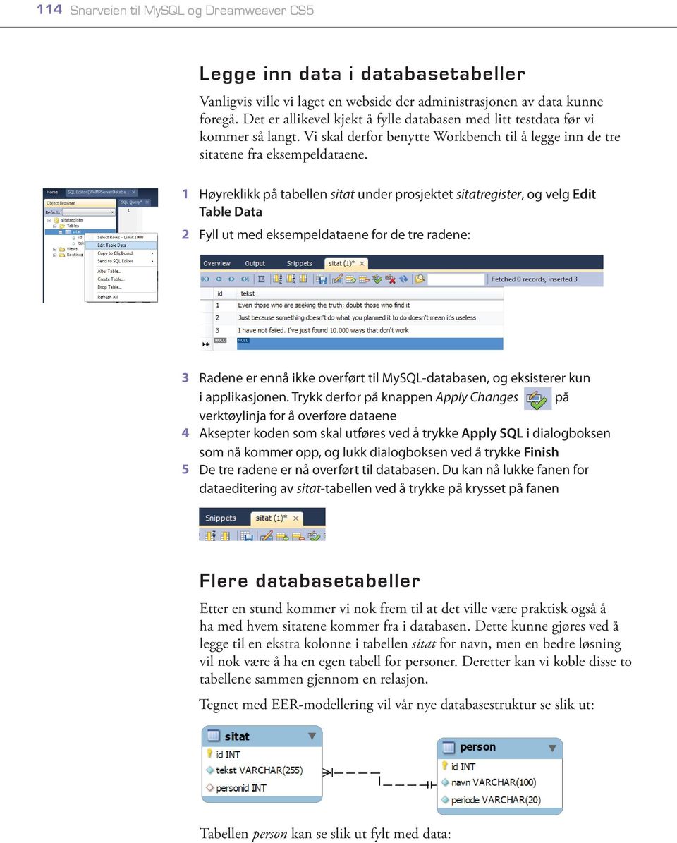 1 Høyreklikk på tabellen sitat under prosjektet sitatregister, og velg Edit Table Data 2 Fyll ut med eksempeldataene for de tre radene: 3 Radene er ennå ikke overført til MySQL-databasen, og