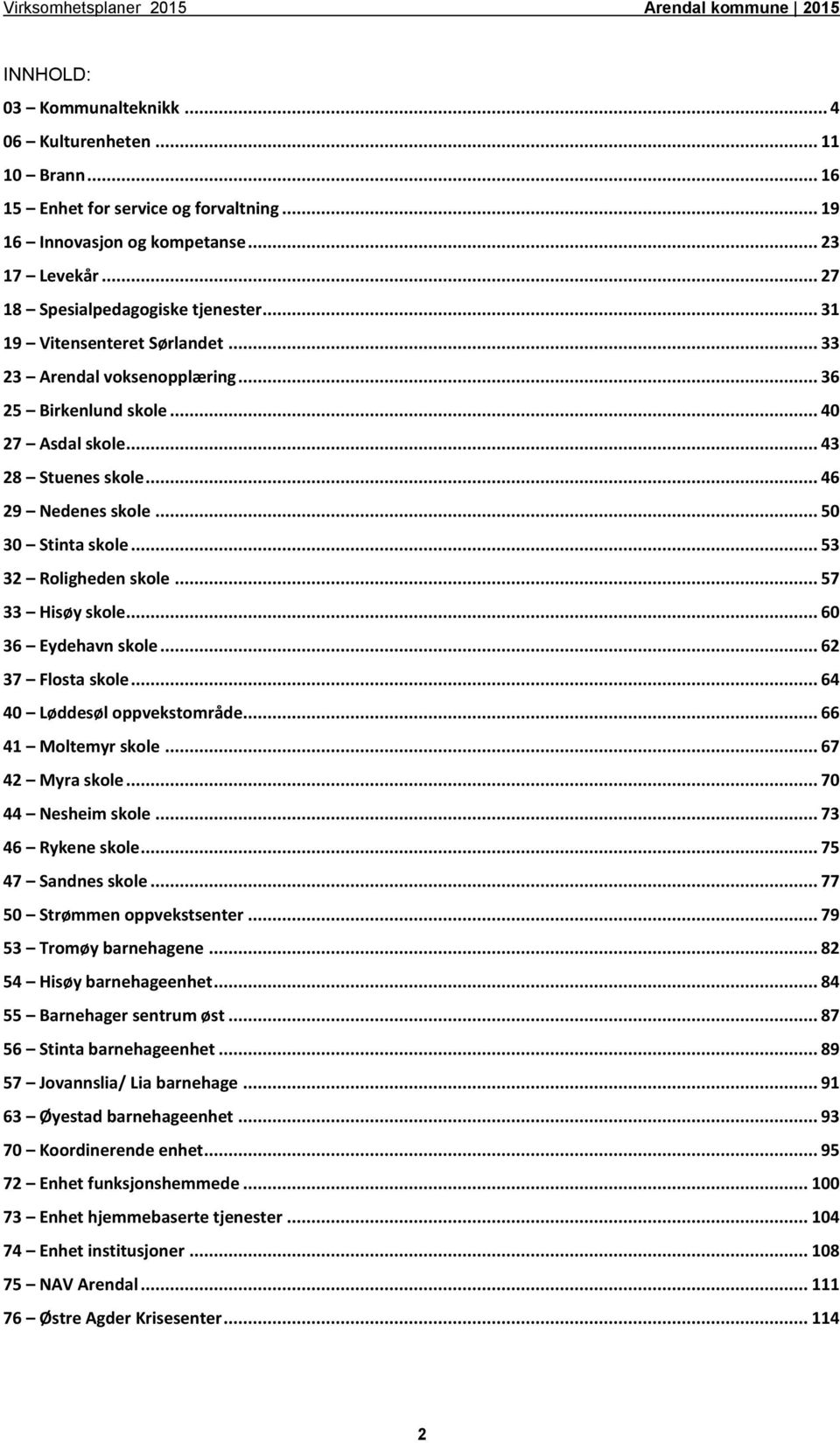 .. 53 32 Roligheden skole... 57 33 Hisøy skole... 60 36 Eydehavn skole... 62 37 Flosta skole... 64 40 Løddesøl oppvekstområde... 66 41 Moltemyr skole... 67 42 Myra skole... 70 44 Nesheim skole.