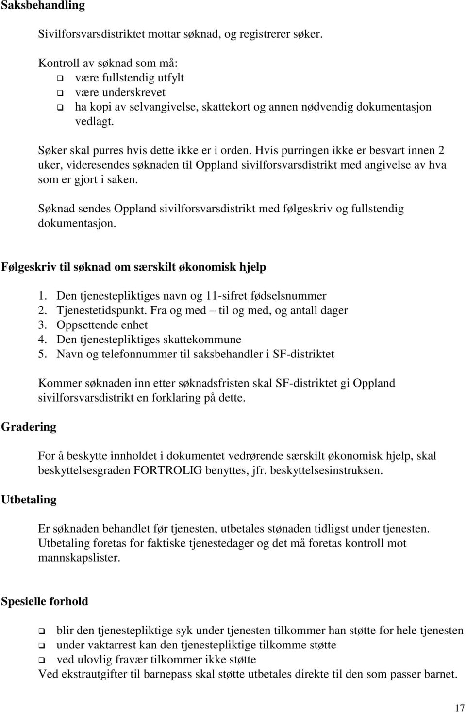 Hvis purringen ikke er besvart innen 2 uker, videresendes søknaden til Oppland sivilforsvarsdistrikt med angivelse av hva som er gjort i saken.