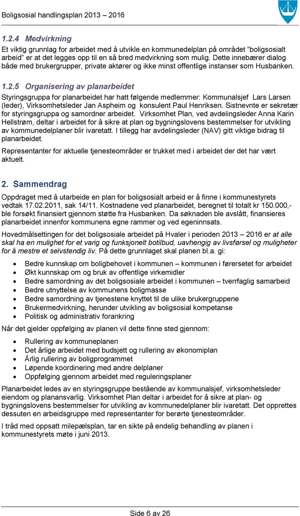 5 Organisering av planarbeidet Styringsgruppa for planarbeidet har hatt følgende medlemmer: Kommunalsjef Lars Larsen (leder), Virksomhetsleder Jan Aspheim og konsulent Paul Henriksen.